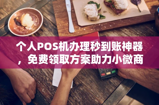 科尔沁右翼前个人POS机办理秒到账神器，免费领取方案助力小微商户稳定收款