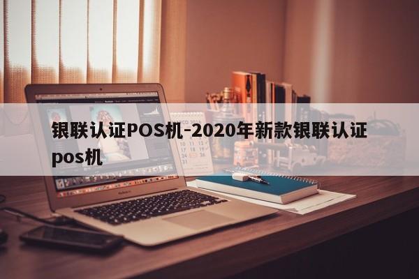 科尔沁右翼前银联认证POS机-2020年新款银联认证pos机